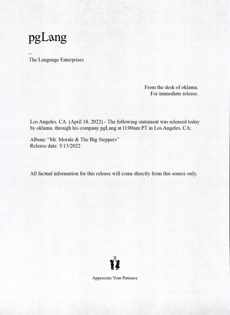 pgLang The Language Enterprises From the desk of oklama, For immediate release. Los Angeles, CA. (April 18, 2022) - The following statement was released today by oklama, through his company pgLang at 11:00am PT in Los Angeles, CA: Album: "Mr. Morale & The Big Steppers" Release date: 5/13/2022 All factual information for this release will come directly from this source only.